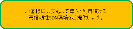 お客様には安心して導入・利用頂ける高信頼性SDN環境をご提供します。